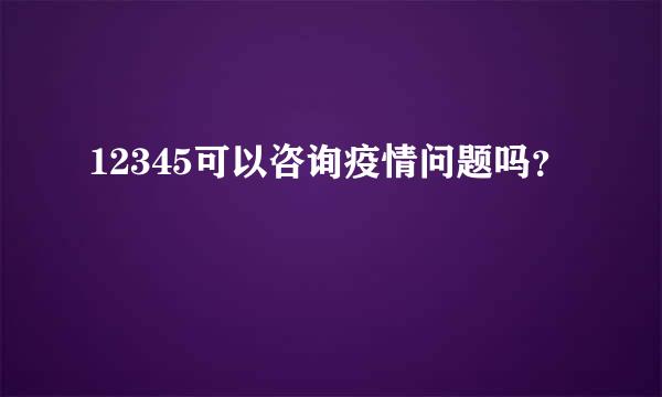 12345可以咨询疫情问题吗？