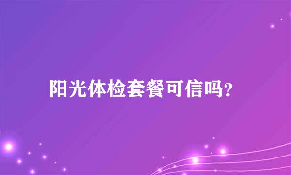 阳光体检套餐可信吗？