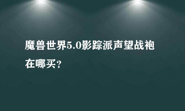 魔兽世界5.0影踪派声望战袍在哪买？