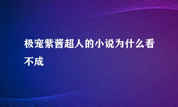 极宠紫酱超人的小说为什么看不成