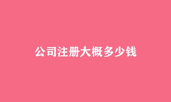 公司注册大概多少钱