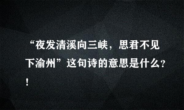 “夜发清溪向三峡，思君不见下渝州”这句诗的意思是什么？！