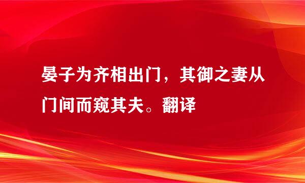 晏子为齐相出门，其御之妻从门间而窥其夫。翻译