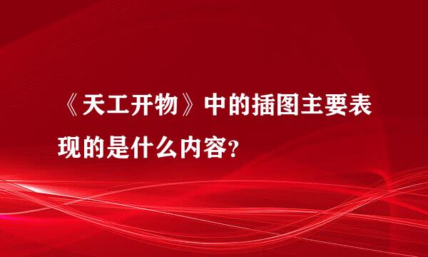 《天工开物》中的插图主要表现的是什么内容？