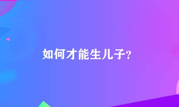 如何才能生儿子？