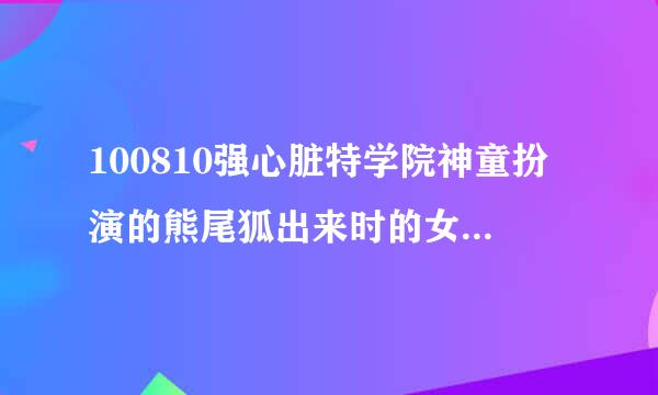 100810强心脏特学院神童扮演的熊尾狐出来时的女生唱的那个“啦啦啦”背景音乐叫什么？