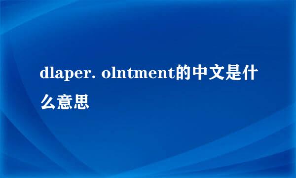 dlaper. olntment的中文是什么意思