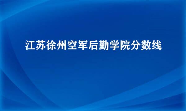 江苏徐州空军后勤学院分数线