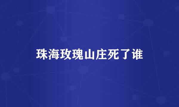 珠海玫瑰山庄死了谁