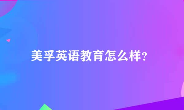 美孚英语教育怎么样？