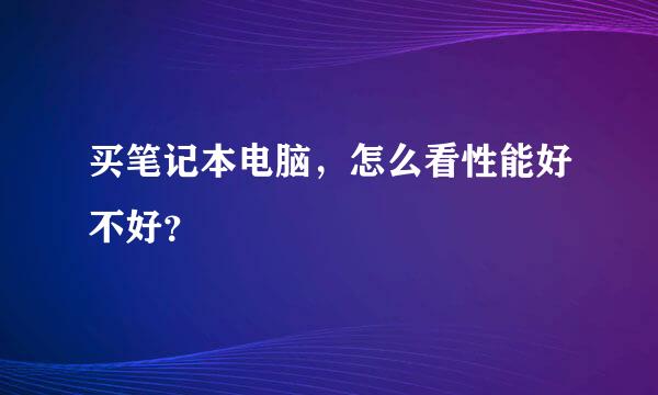 买笔记本电脑，怎么看性能好不好？