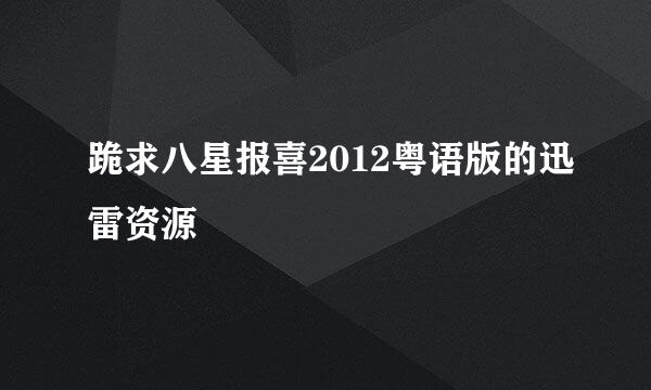 跪求八星报喜2012粤语版的迅雷资源