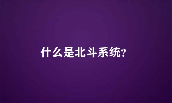 什么是北斗系统？