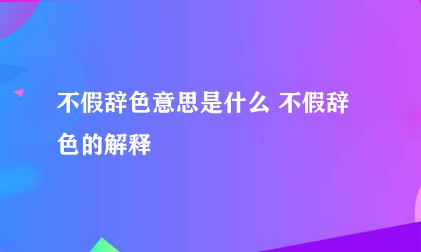 不假辞色意思是什么 不假辞色的解释