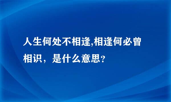 人生何处不相逢,相逢何必曾相识，是什么意思？