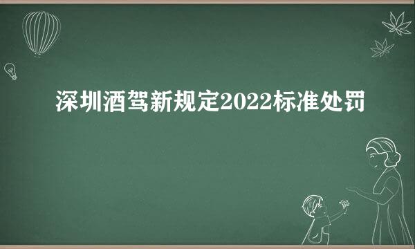 深圳酒驾新规定2022标准处罚