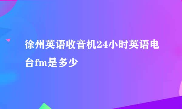 徐州英语收音机24小时英语电台fm是多少