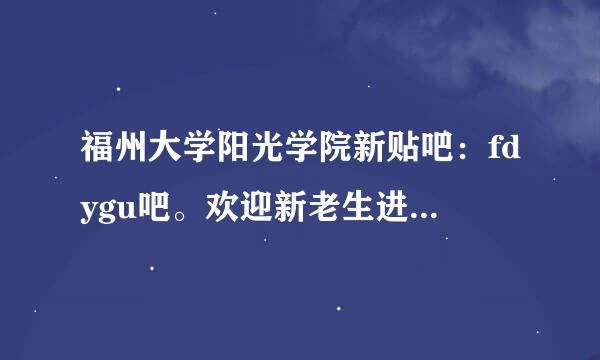 福州大学阳光学院新贴吧：fdygu吧。欢迎新老生进来讨论！