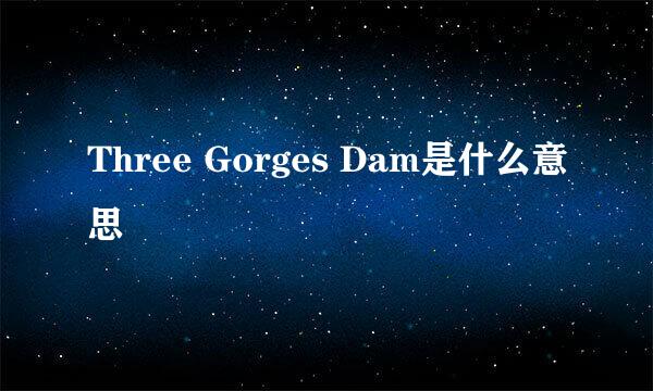 Three Gorges Dam是什么意思