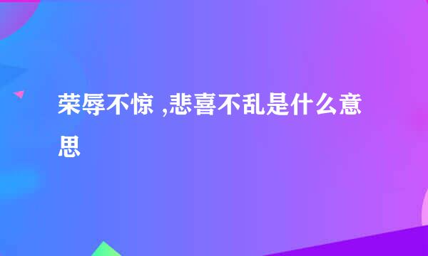 荣辱不惊 ,悲喜不乱是什么意思