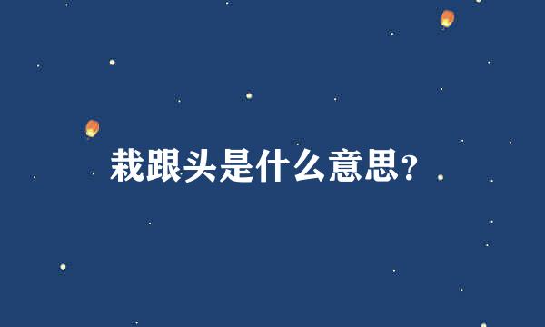 栽跟头是什么意思？