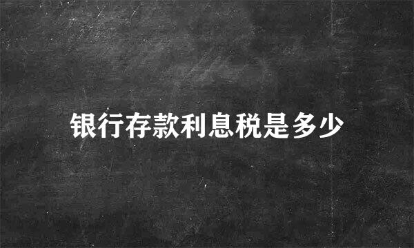 银行存款利息税是多少