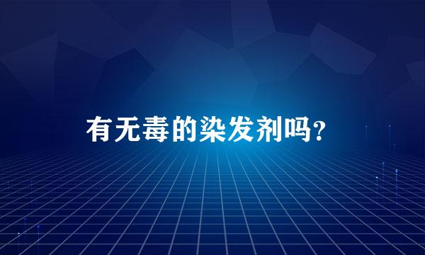 有无毒的染发剂吗？