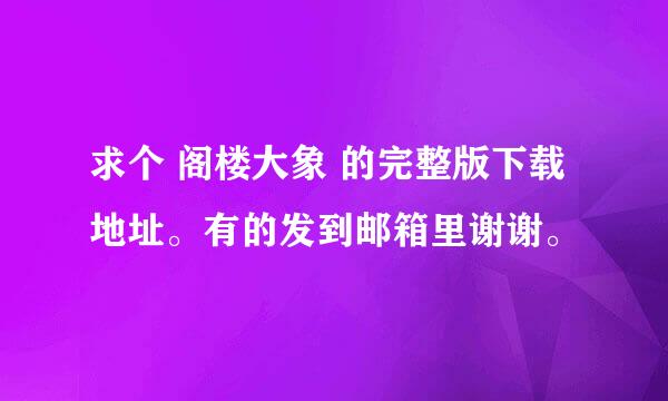 求个 阁楼大象 的完整版下载地址。有的发到邮箱里谢谢。