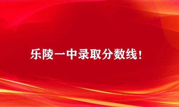 乐陵一中录取分数线！