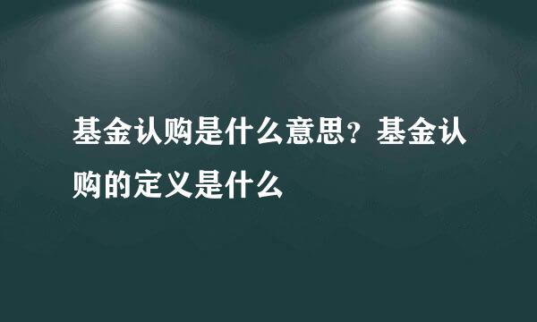 基金认购是什么意思？基金认购的定义是什么