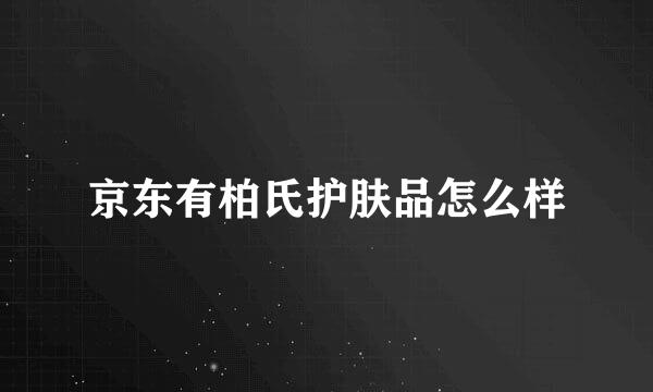 京东有柏氏护肤品怎么样