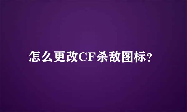 怎么更改CF杀敌图标？