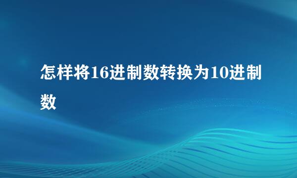 怎样将16进制数转换为10进制数