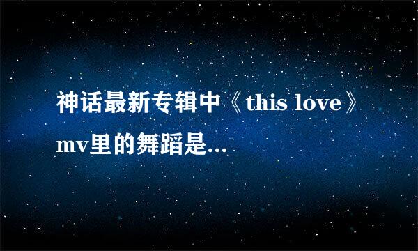 神话最新专辑中《this love》mv里的舞蹈是什么风格？？？