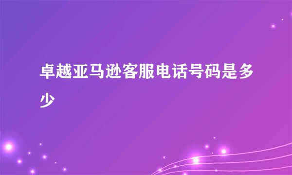 卓越亚马逊客服电话号码是多少