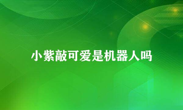 小紫敲可爱是机器人吗