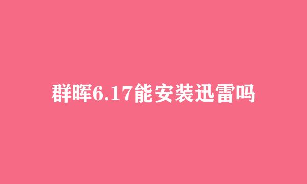 群晖6.17能安装迅雷吗