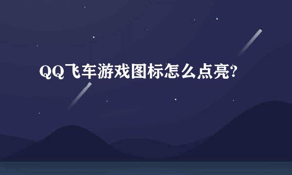 QQ飞车游戏图标怎么点亮?