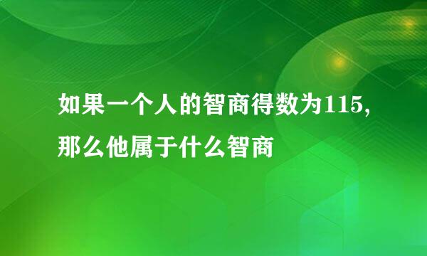 如果一个人的智商得数为115,那么他属于什么智商