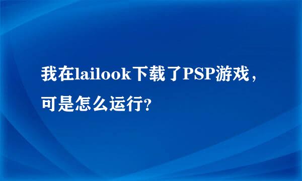 我在lailook下载了PSP游戏，可是怎么运行？