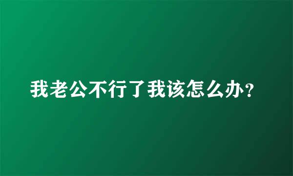 我老公不行了我该怎么办？