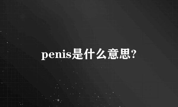 penis是什么意思?