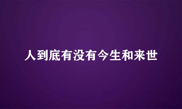 人到底有没有今生和来世