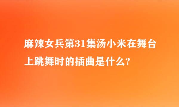 麻辣女兵第31集汤小米在舞台上跳舞时的插曲是什么?