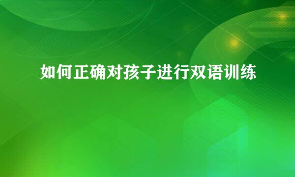 如何正确对孩子进行双语训练