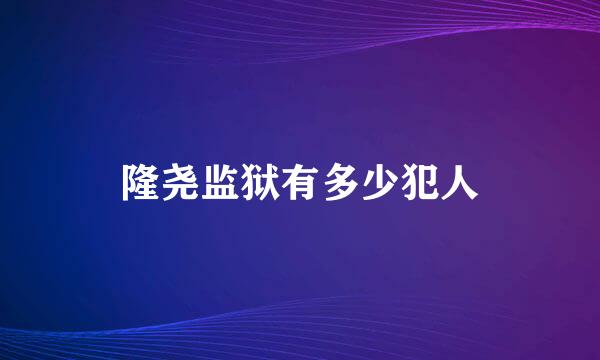 隆尧监狱有多少犯人