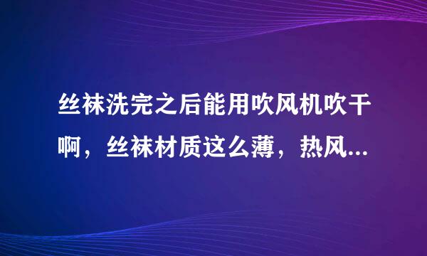 丝袜洗完之后能用吹风机吹干啊，丝袜材质这么薄，热风会吹坏吗？是不是手指甲一刮就会坏?