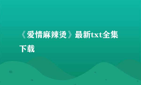 《爱情麻辣烫》最新txt全集下载