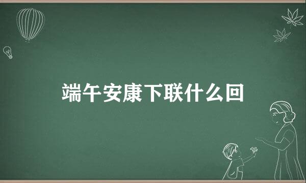 端午安康下联什么回