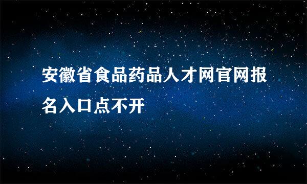 安徽省食品药品人才网官网报名入口点不开